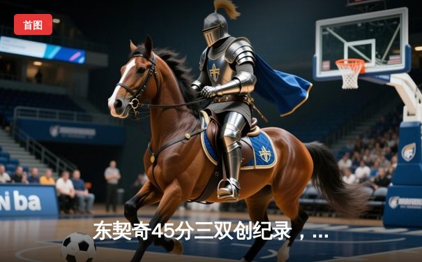 东契奇45分三双创纪录，独行侠加时险胜鹈鹕锁定西部前六