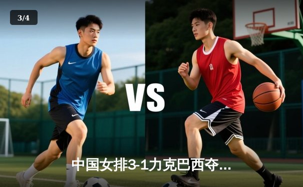 中国女排3-1力克巴西夺世界联赛冠军，朱婷独揽28分闪耀全场 - 3