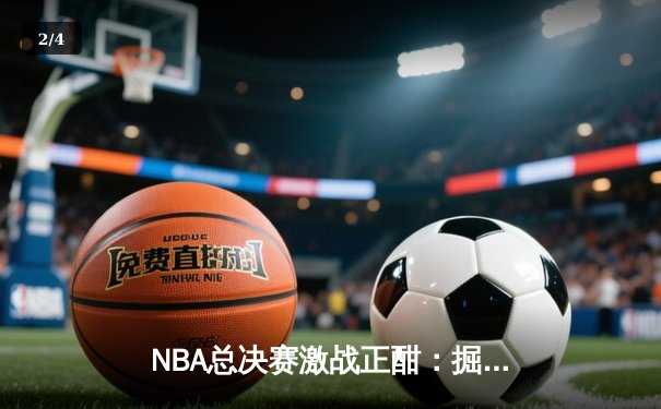 NBA总决赛激战正酣：掘金主场力克热火，约基奇三双统治攻防 - 2