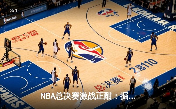 NBA总决赛激战正酣：掘金主场力克热火，约基奇三双统治攻防 - 3