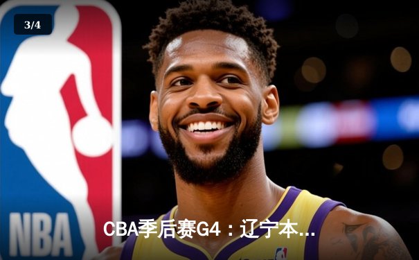 CBA季后赛G4：辽宁本钢险胜广东华南虎 赵继伟关键三分锁定胜局 - 3
