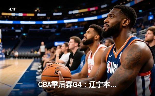 CBA季后赛G4：辽宁本钢险胜广东华南虎 赵继伟关键三分锁定胜局 - 4