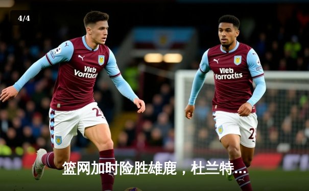 篮网加时险胜雄鹿，杜兰特39分主宰天王山 - 4