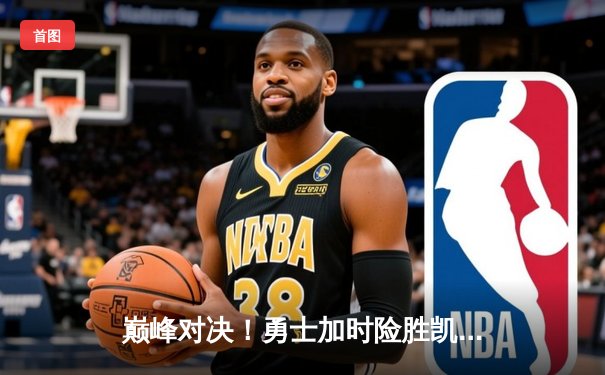 巅峰对决！勇士加时险胜凯尔特人，库里轰下45分创赛季新高