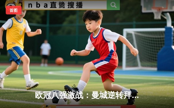 欧冠八强激战：曼城逆转拜仁，哈兰德双响统治安联球场