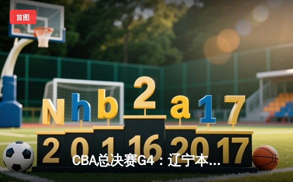 CBA总决赛G4：辽宁本钢加时险胜新疆飞虎，赵继伟30+10率队夺赛点