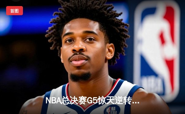NBA总决赛G5惊天逆转：独行侠加时险胜凯尔特人，东契奇47分创纪录