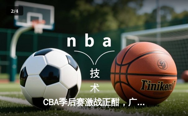 CBA季后赛激战正酣，广东宏远加时险胜辽宁本钢晋级总决赛 - 2