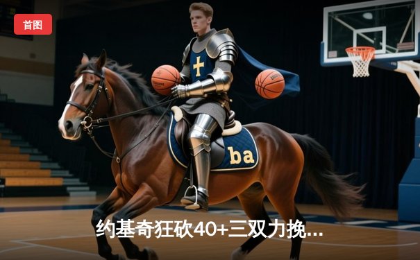 约基奇狂砍40+三双力挽狂澜，掘金加时险胜森林狼扳平西部半决赛