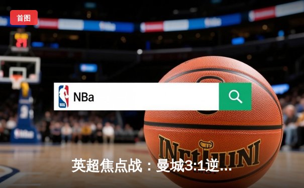 英超焦点战：曼城3:1逆转曼联，哈兰德双响锁定胜局